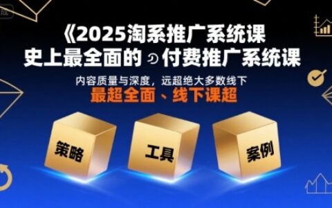 2025淘系推廣系統課，史上最全面的付費推廣系統課，內容質量與深度，遠超絕大多數線下課