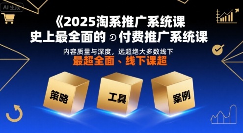 2025淘系推廣系統課，史上最全面的付費推廣系統課，內容質量與深度，遠超絕大多數線下課