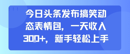 今日頭條發布搞笑動態表情包，一天收入3張+，新手輕松上手