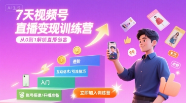 7天視頻號直播變現訓練營,帶你從0到1解鎖視頻號直播創富