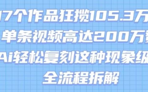 17個作品狂攬105.3W粉，單條視頻高達200W贊，用Ai輕松復刻這種現象級流量!(全流程拆解)
