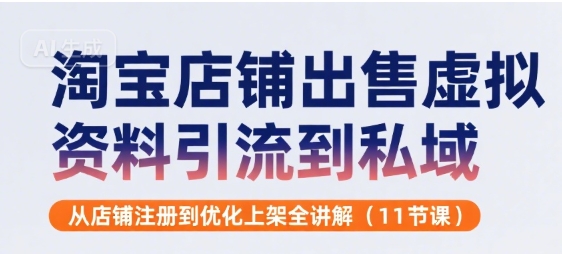 淘寶店鋪出售虛擬資料引流到私域,從店鋪注冊到優化上架全講解(11節課)