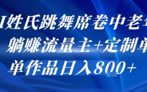 AI姓氏跳舞席卷中老年群，躺掙流量主+定制單，單作品日入8張
