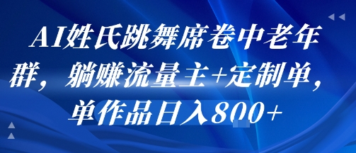 AI姓氏跳舞席卷中老年群，躺掙流量主+定制單，單作品日入8張
