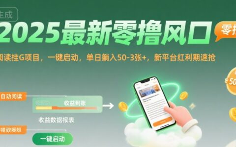 2025最新零擼風口，閱讀掛G項目，一鍵啟動，單日躺入 50-3張+，新平臺紅利期速搶【揭秘】