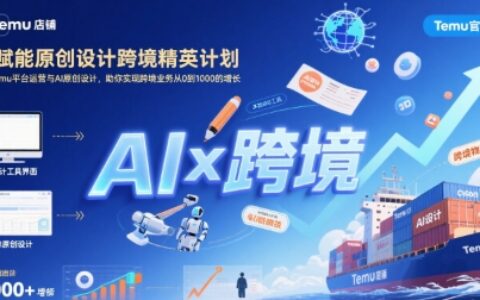 AI賦能原創設計跨境精英計劃，聚焦Temu臺運營與AI原創設計，助你實現跨境業務從0到1000的增長