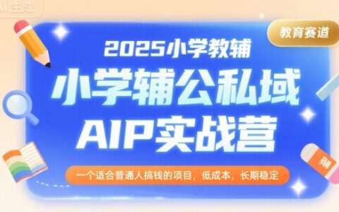 2025小學教輔公私域AIP實戰營，一個適合普通人搞錢的項目，低成本，長期穩定