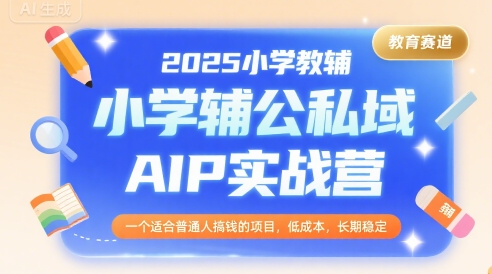 2025小學教輔公私域AIP實戰營,一個適合普通人搞錢的項目,低成本,長期穩定