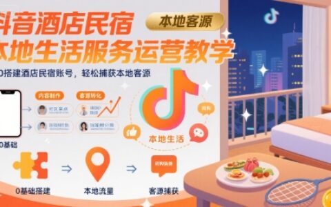 抖音酒店民宿本地生活服務(wù)運(yùn)營(yíng)教學(xué)，從0搭建酒店民宿賬號(hào)，輕松捕獲本地客源