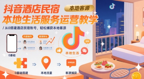 抖音酒店民宿本地生活服務運營教學，從0搭建酒店民宿賬號，輕松捕獲本地客源