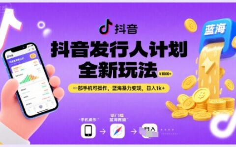 抖音發行人計劃全新玩法，一部手機可操作，藍海暴力變現，日入1k+【揭秘】
