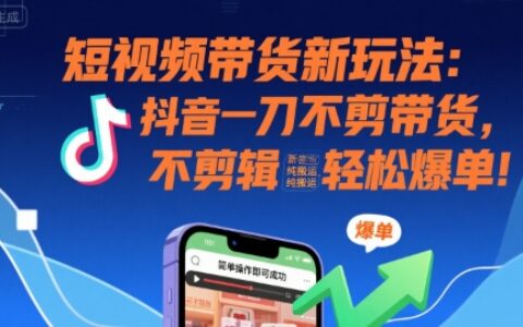 短視頻帶貨新玩法：抖音一刀不剪帶貨，不剪輯，純搬運，新手也能輕松爆單!