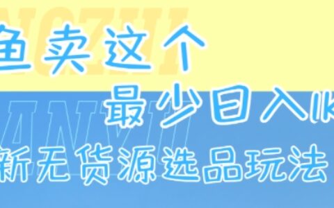 閑魚賣這個(gè)，最少日入1k，最新無貨源選品玩法