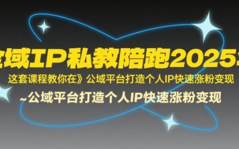 全域IP私教陪跑2025年，這套課程教你在?公域平臺(tái)打造個(gè)人IP快速漲粉變現(xiàn)