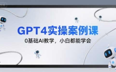 GPT4實(shí)操案例課，0基礎(chǔ)AI教學(xué)，小白都能學(xué)會(huì)