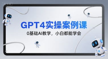 GPT4實(shí)操案例課,0基礎(chǔ)AI教學(xué),小白都能學(xué)會(huì)