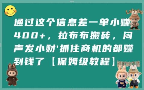 通過這個(gè)信息差一單小掙4張+，拉布布搬磚，悶聲發(fā)小財(cái)抓住商機(jī)的都掙到錢了【保姆級(jí)教程】