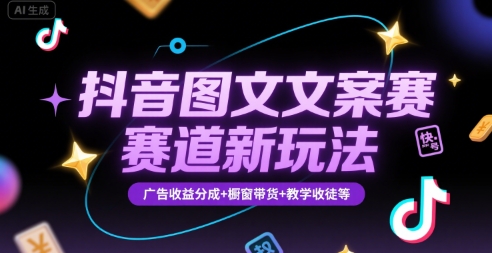 抖音圖文文案賽道新玩法，快速養號起號，廣告收益分成+櫥窗帶貨+教學收徒等