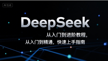 DeepSeek從入門到進階教程，從入門到精通，快速上手指南