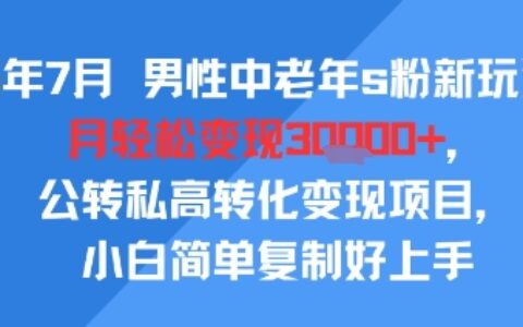 25年7月男性中老年s粉新玩法，月輕松變現(xiàn)3W+，公轉(zhuǎn)私高轉(zhuǎn)化變現(xiàn)項目，小白簡單復(fù)制好上手