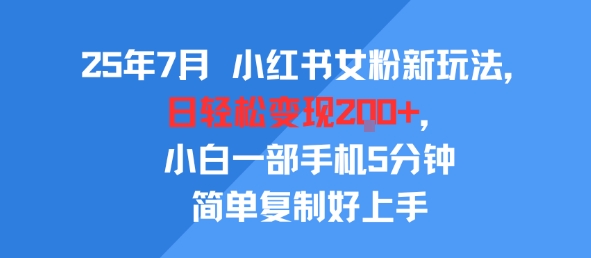 25年7月小紅書(shū)女粉新玩法，公域轉(zhuǎn)私域變現(xiàn)，日輕松變現(xiàn)2張+，5分鐘簡(jiǎn)單復(fù)制好上手