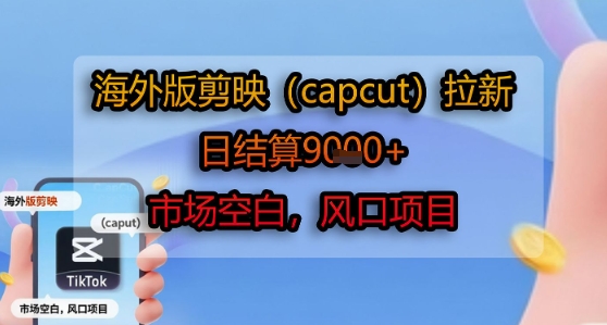 海外版剪映(capcut)拉新，日結算1k+，市場空白，風口項目