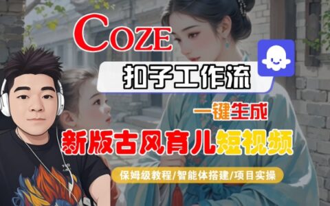 Coze扣子工作流一鍵生成新版古風育兒短視頻，保姆級教程-智能體搭建-項目實操