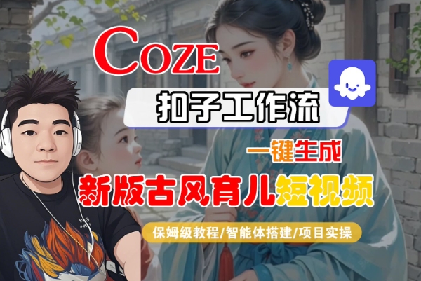 Coze扣子工作流一鍵生成新版古風育兒短視頻，保姆級教程-智能體搭建-項目實操