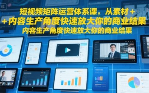 短視頻矩陣運營體系課，從素材+內(nèi)容生產(chǎn)角度快速放大你的商業(yè)結(jié)果