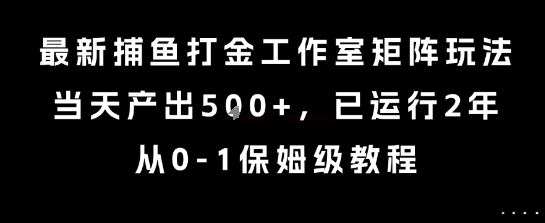 最新捕魚打金工作室矩陣玩法，當天產出5張+，已運行2年，從0-1保姆級教程【揭秘】