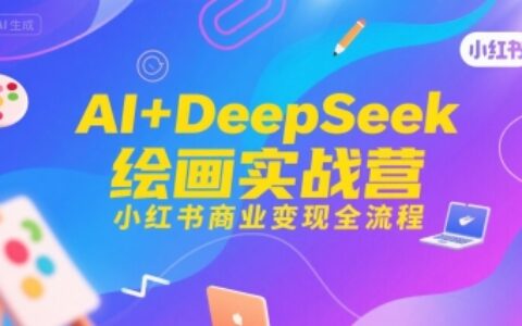 AI+DeepSeek繪畫實戰(zhàn)營，小紅書商業(yè)變現(xiàn)全流程