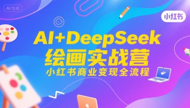 AI+DeepSeek繪畫實戰營，小紅書商業變現全流程