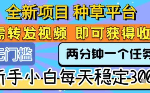 全新項目 種草平臺 只需要轉發任務視頻 即可獲得收益 新手小白每天穩定3張+【揭秘】