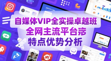 自媒體VIP全實操卓越班,全網主流平臺特點優勢分析