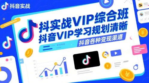 抖音實戰VIP綜合班，抖音VIP學習規劃請晰抖音各種變現渠道