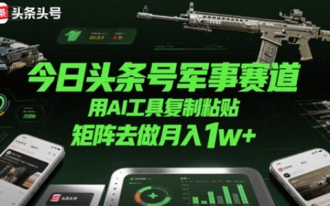 今日頭條號軍事賽道，用AI工具復制粘貼，矩陣去做月入1w+