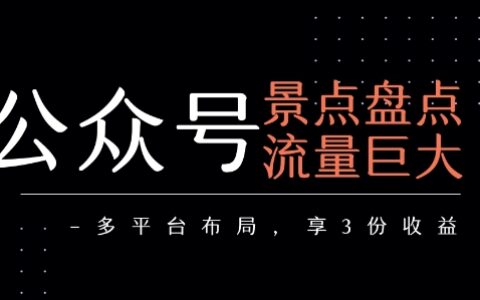 公眾號(hào)流量主-景點(diǎn)盤點(diǎn) 流量巨大 多平臺(tái)布局享3份收益