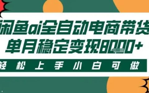 最新閑魚Ai全自動智能帶貨，穩定可批量，單人全職輕松月入2w+，輕松上手【揭秘】