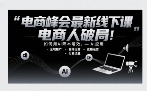 電商峰會(huì)最新線下課，電商人破局，如何用AI降本增效，AI應(yīng)用-全域推廣-直播運(yùn)營(yíng)-付費(fèi)流量