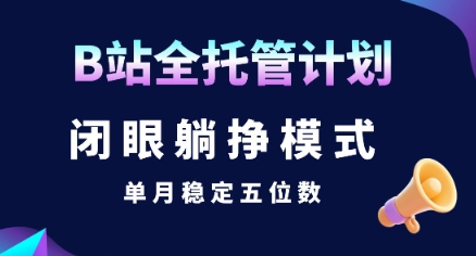 【B站全托管計劃】閉眼躺掙模式，單月穩定五位數【揭秘】