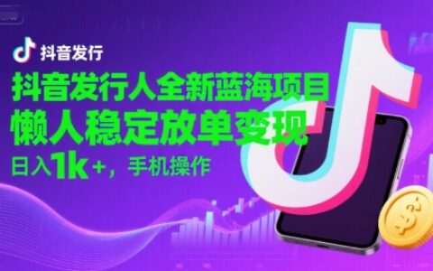 抖音發行人全新藍海項目，懶人穩定放單變現,，日入1k+，手機操作【揭秘】