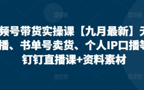 視頻號帶貨實操課【25年7月最新】無人直播、書單號賣貨、個人IP口播等，釘釘直播課+資料素材