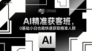 AI精準獲客班，0基礎小白也能快速獲取精準人群