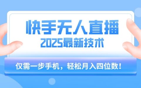 【快手無人直播】2025年最新玩法，只需一部手機(jī)，輕松月入四位數(shù)【揭秘】