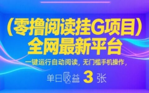 零擼閱讀掛G項目，全網最新平臺，一鍵運行自動閱讀，無門檻手機操作，單日收益3張【揭秘】