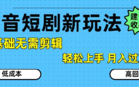 抖音短劇拉新新玩法，0基礎無需剪輯，簡單上手，輕松月入過W