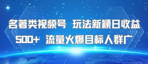 名著類視頻號 玩法新穎日收益500+ 流量火爆目標(biāo)人群廣