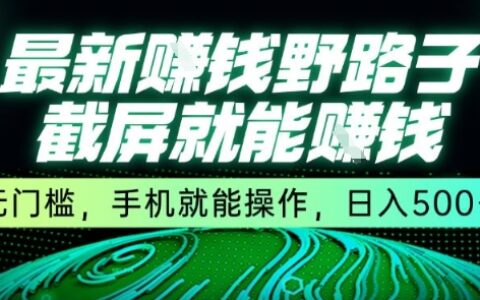 最新野路子截屏就能掙錢，無門檻，手機就能操作，日入5張【揭秘】