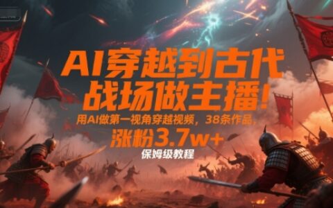 AI穿越到古代戰場做主播！用AI做第一視角穿越視頻，38條作品，漲粉3.7w+，保姆級教程