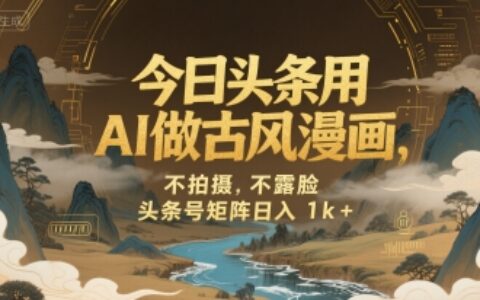 今日頭條用AI做古風漫畫，不拍攝，不露臉，頭條號矩陣日入1k+